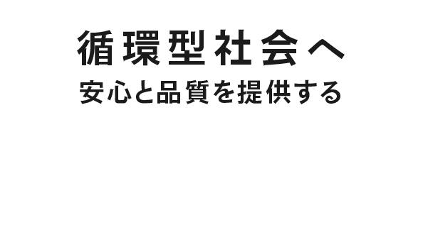 循環型社会へ 安心と品質を提供する